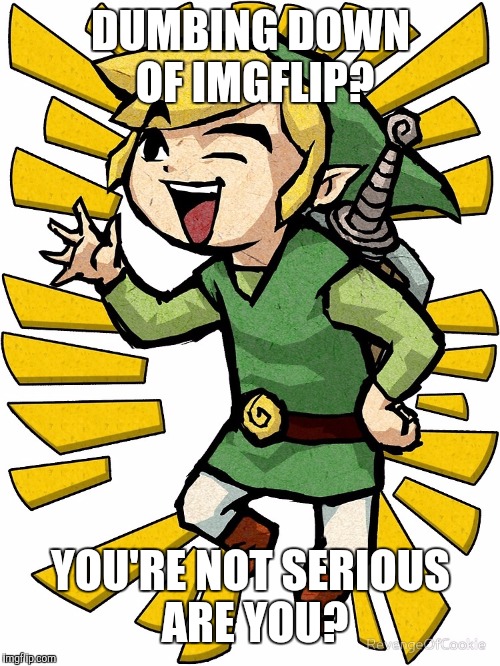 Link laughing | DUMBING DOWN OF IMGFLIP? YOU'RE NOT SERIOUS ARE YOU? | image tagged in link laughing | made w/ Imgflip meme maker