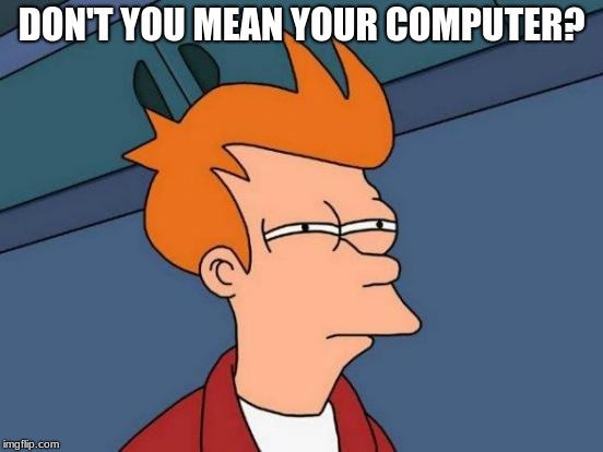 Futurama Fry Meme | DON'T YOU MEAN YOUR COMPUTER? | image tagged in memes,futurama fry | made w/ Imgflip meme maker