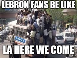 LEBRON FANS BE LIKE; LA HERE WE COME | image tagged in bandwagon,lebron james,cleveland cavaliers | made w/ Imgflip meme maker
