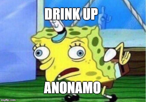Mocking Spongebob Meme | DRINK UP ANONAMO | image tagged in memes,mocking spongebob | made w/ Imgflip meme maker