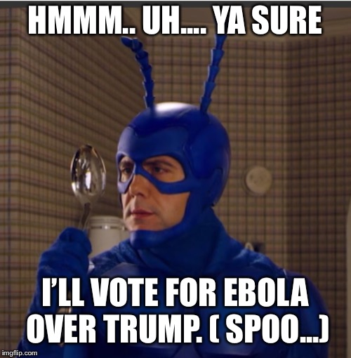 HMMM.. UH.... YA SURE I’LL VOTE FOR EBOLA OVER TRUMP. ( SPOO...) | made w/ Imgflip meme maker