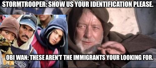 These Aren't The Immagrates Your Looking For | STORMTROOPER: SHOW US YOUR IDENTIFICATION PLEASE. OBI WAN: THESE AREN'T THE IMMIGRANTS YOUR LOOKING FOR. | image tagged in memes,these arent the droids you were looking for,immigration,illegal immigration | made w/ Imgflip meme maker