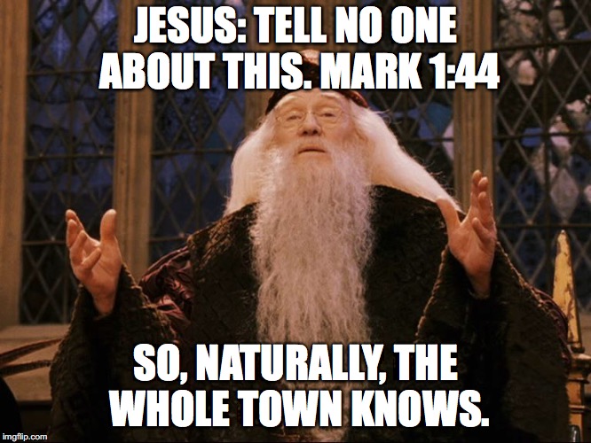 Dumbledore | JESUS: TELL NO ONE ABOUT THIS. MARK 1:44; SO, NATURALLY, THE WHOLE TOWN KNOWS. | image tagged in dumbledore | made w/ Imgflip meme maker