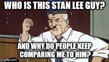 J Jonah Jameson Spiderman | WHO IS THIS STAN LEE GUY? AND WHY DO PEOPLE KEEP COMPARING ME TO HIM? | image tagged in j jonah jameson spiderman | made w/ Imgflip meme maker