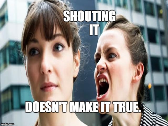 Loud. But not so proud. | SHOUTING  
 IT; DOESN'T MAKE IT TRUE. | image tagged in liberals,donald trump,antifa,protesters,truth | made w/ Imgflip meme maker
