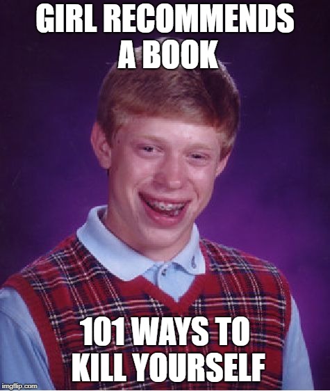 Bad Luck Brian Meme | GIRL RECOMMENDS A BOOK 101 WAYS TO KILL YOURSELF | image tagged in memes,bad luck brian | made w/ Imgflip meme maker