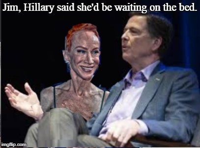 Jim, Hillary said she'd be waiting on the bed. | image tagged in comey/griffin | made w/ Imgflip meme maker