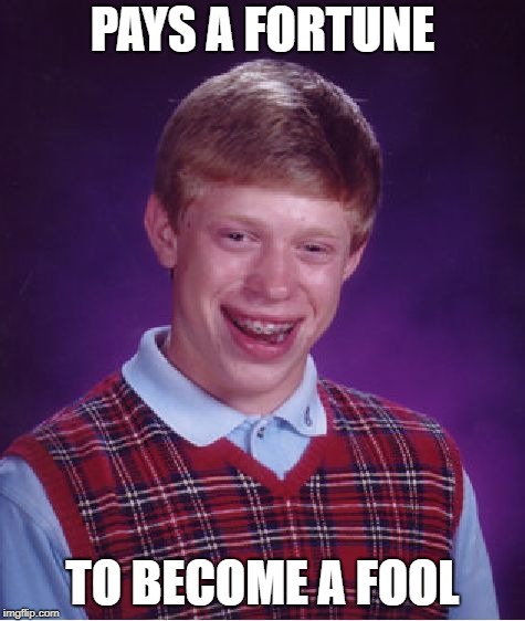 Bad Luck Brian Meme | PAYS A FORTUNE TO BECOME A FOOL | image tagged in memes,bad luck brian | made w/ Imgflip meme maker