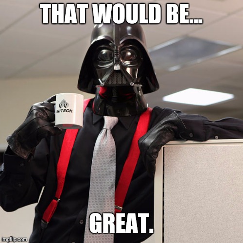 Vader That would be great | THAT WOULD BE... GREAT. | image tagged in vader that would be great | made w/ Imgflip meme maker