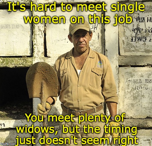 The Undertaker | It's hard to meet single women on this job; You meet plenty of widows, but the timing just doesn't seem right | image tagged in undertaker,gold digger | made w/ Imgflip meme maker