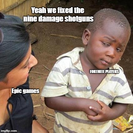 Third World Skeptical Kid | Yeah we fixed the nine damage shotguns; FORTNITE PLAYERS; Epic games | image tagged in memes,third world skeptical kid | made w/ Imgflip meme maker