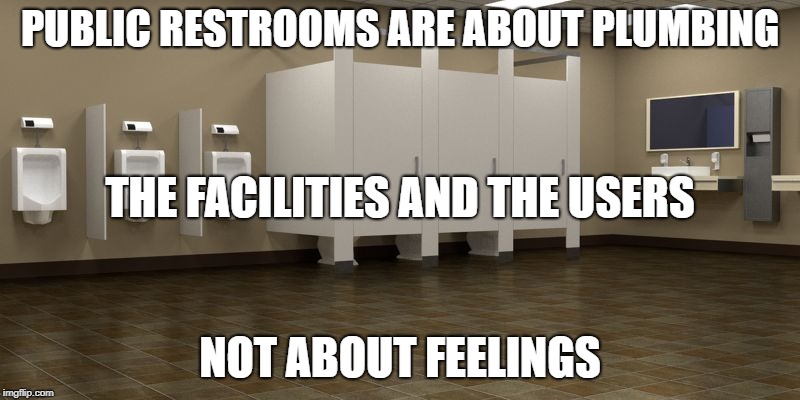 Restroom | PUBLIC RESTROOMS ARE ABOUT PLUMBING; THE FACILITIES AND THE USERS; NOT ABOUT FEELINGS | image tagged in restroom | made w/ Imgflip meme maker