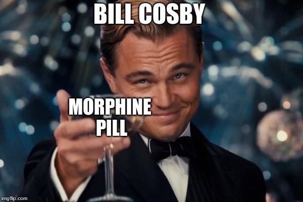 Leonardo Dicaprio Cheers Meme | BILL COSBY; MORPHINE PILL | image tagged in memes,leonardo dicaprio cheers | made w/ Imgflip meme maker
