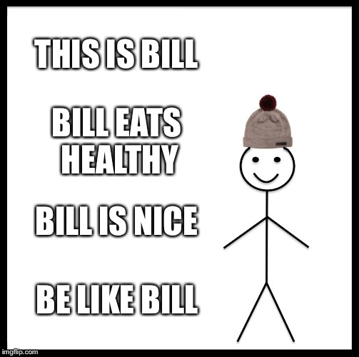 Be Like Bill Meme | THIS IS BILL; BILL EATS HEALTHY; BILL IS NICE; BE LIKE BILL | image tagged in memes,be like bill | made w/ Imgflip meme maker