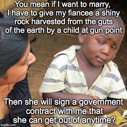 No Way |  You mean if I want to marry, I have to give my fiancee a shiny rock harvested from the guts of the earth by a child at gun point; Then she will sign a government contract with me that she can get out of anytime? | image tagged in memes,third world skeptical kid,marriage,civilization,ripoff | made w/ Imgflip meme maker