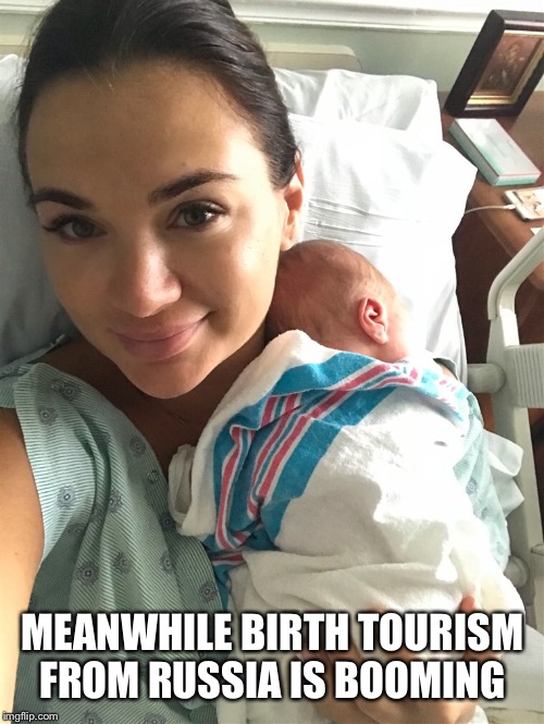 MEANWHILE BIRTH TOURISM FROM RUSSIA IS BOOMING | made w/ Imgflip meme maker