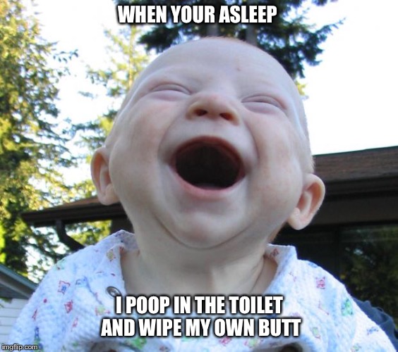 Happy Baby | WHEN YOUR ASLEEP; I POOP IN THE TOILET AND WIPE MY OWN BUTT | image tagged in happy baby | made w/ Imgflip meme maker