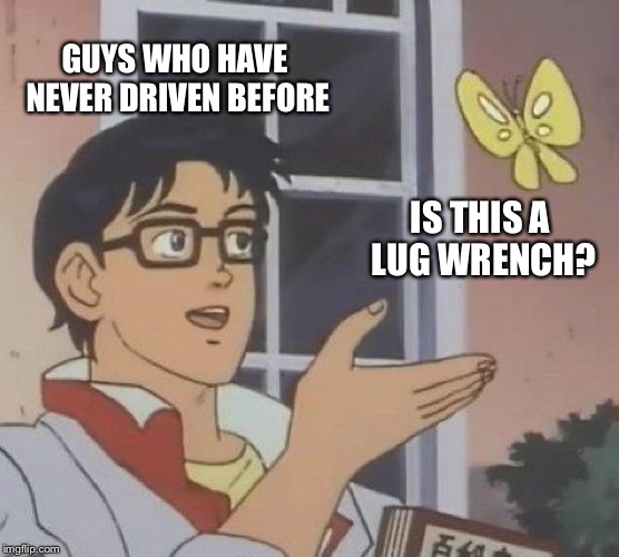 Is This A Pigeon Meme | GUYS WHO HAVE NEVER DRIVEN BEFORE; IS THIS A LUG WRENCH? | image tagged in memes,is this a pigeon | made w/ Imgflip meme maker