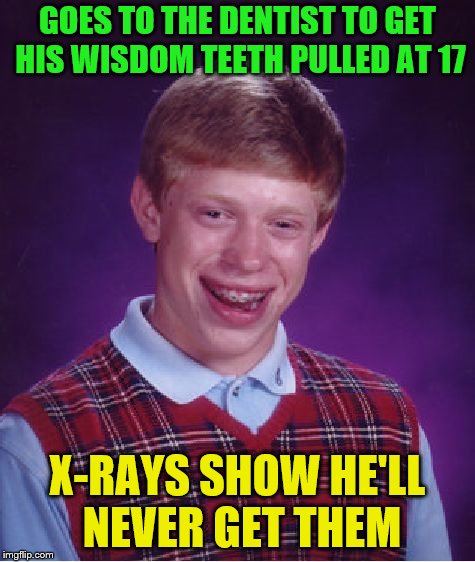 Bad Luck Brian Meme | GOES TO THE DENTIST TO GET HIS WISDOM TEETH PULLED AT 17 X-RAYS SHOW HE'LL NEVER GET THEM | image tagged in memes,bad luck brian | made w/ Imgflip meme maker