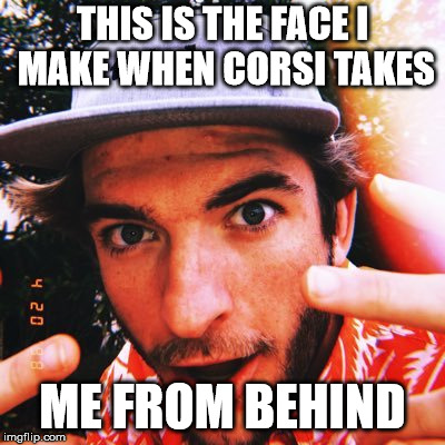 THIS IS THE FACE I MAKE WHEN CORSI TAKES; ME FROM BEHIND | made w/ Imgflip meme maker