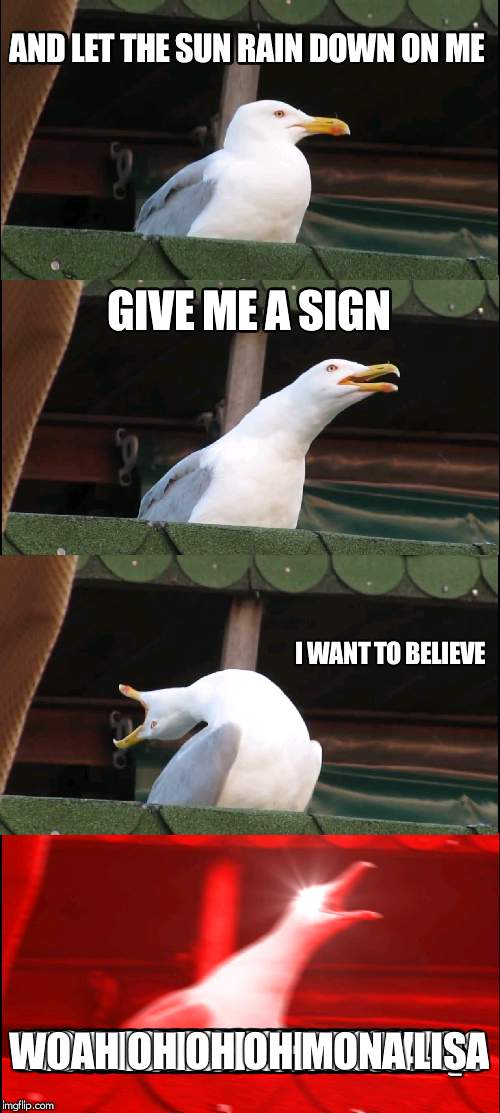 Inhaling Seagull Meme | AND LET THE SUN RAIN DOWN ON ME; GIVE ME A SIGN; I WANT TO BELIEVE; WOAH OH OH OH MONA LISA | image tagged in memes,inhaling seagull | made w/ Imgflip meme maker