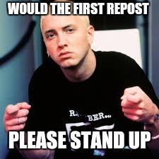 WOULD THE FIRST REPOST PLEASE STAND UP | made w/ Imgflip meme maker