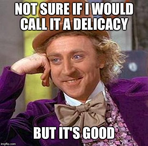 Creepy Condescending Wonka Meme | NOT SURE IF I WOULD CALL IT A DELICACY BUT IT'S GOOD | image tagged in memes,creepy condescending wonka | made w/ Imgflip meme maker