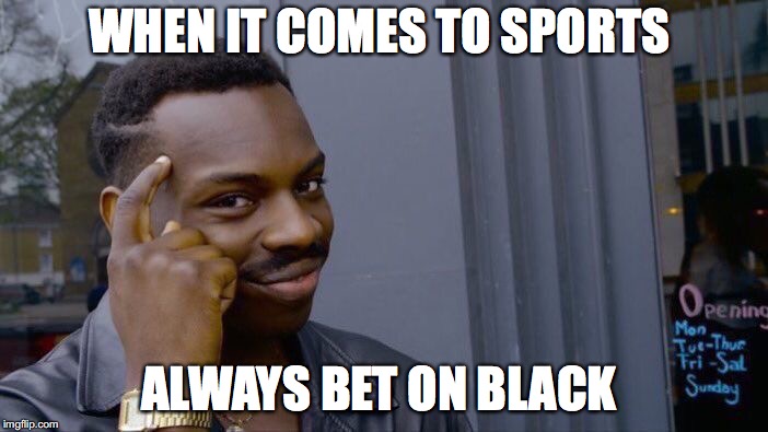 A not so true advice  | WHEN IT COMES TO SPORTS; ALWAYS BET ON BLACK | image tagged in memes,roll safe think about it,funny,too funny,funny memes,sports | made w/ Imgflip meme maker