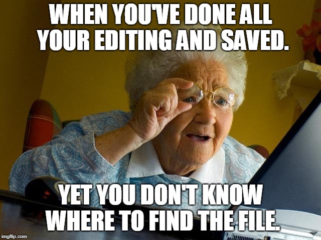Grandma Finds The Internet Meme | WHEN YOU'VE DONE ALL YOUR EDITING AND SAVED. YET YOU DON'T KNOW WHERE TO FIND THE FILE. | image tagged in memes,grandma finds the internet | made w/ Imgflip meme maker