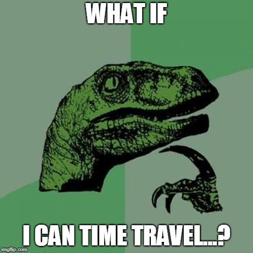 Philosoraptor | WHAT IF; I CAN TIME TRAVEL...? | image tagged in memes,philosoraptor | made w/ Imgflip meme maker