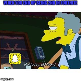 Fortnite on snapchat | WHEN YOU END UP BEING 2ND IN FORTNITE | image tagged in not today old friend,fortnite,fortnite meme,the simpsons,memes | made w/ Imgflip meme maker