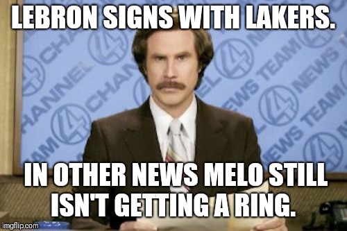 Ron Burgundy Meme | LEBRON SIGNS WITH LAKERS. IN OTHER NEWS MELO STILL ISN'T GETTING A RING. | image tagged in memes,ron burgundy | made w/ Imgflip meme maker