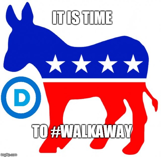 democrats | IT IS TIME; TO #WALKAWAY | image tagged in democrats | made w/ Imgflip meme maker