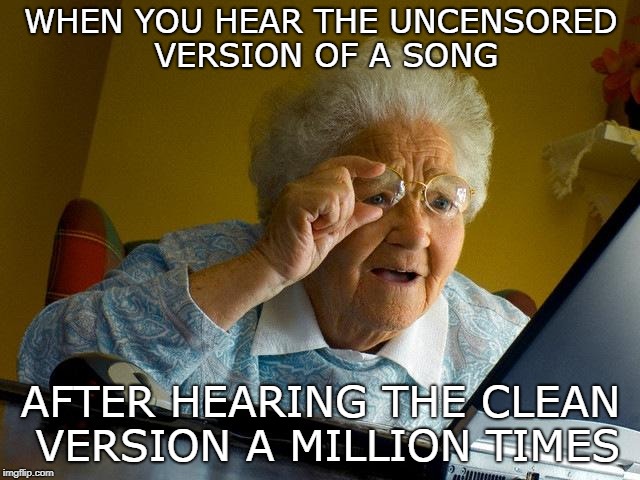 It's just weird AF | WHEN YOU HEAR THE UNCENSORED VERSION OF A SONG; AFTER HEARING THE CLEAN VERSION A MILLION TIMES | image tagged in memes,grandma finds the internet,music,swearing | made w/ Imgflip meme maker