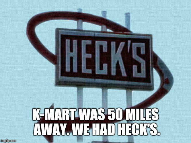 K-MART WAS 50 MILES AWAY. WE HAD HECK'S. | made w/ Imgflip meme maker