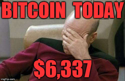Captain Picard Facepalm Meme | BITCOIN  TODAY; $6,337 | image tagged in memes,captain picard facepalm | made w/ Imgflip meme maker