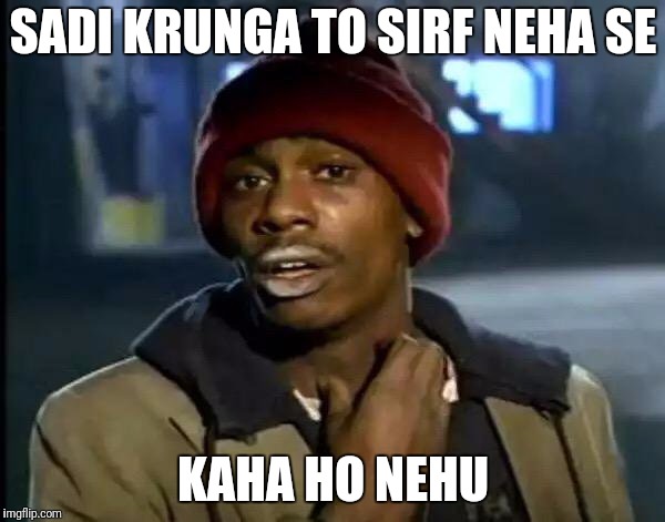 Y'all Got Any More Of That Meme | SADI KRUNGA TO SIRF NEHA SE; KAHA HO NEHU | image tagged in memes,y'all got any more of that | made w/ Imgflip meme maker