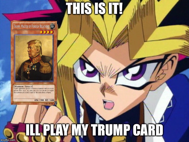 My trump card | THIS IS IT! ILL PLAY MY TRUMP CARD | image tagged in yugioh,memes,donald trump | made w/ Imgflip meme maker