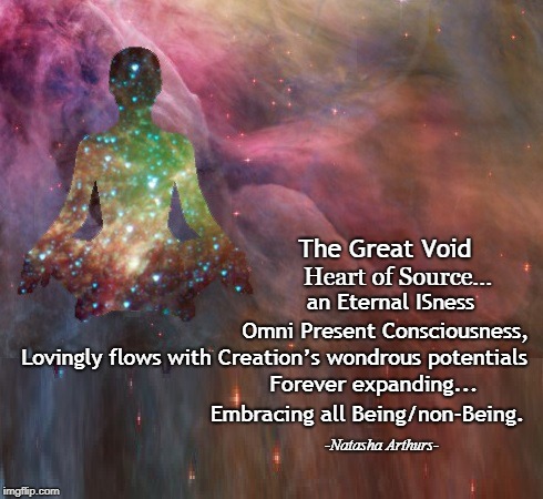 The Great Void; Heart of Source... an Eternal ISness; Omni Present Consciousness, Lovingly flows with Creation’s wondrous potentials; Forever expanding... Embracing all Being/non-Being. -Natasha Arthurs- | image tagged in great void non-being creation being potentials | made w/ Imgflip meme maker