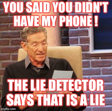 Maury Lie Detector Meme | YOU SAID YOU DIDN'T HAVE MY PHONE ! THE LIE DETECTOR SAYS THAT IS A LIE | image tagged in memes,maury lie detector | made w/ Imgflip meme maker