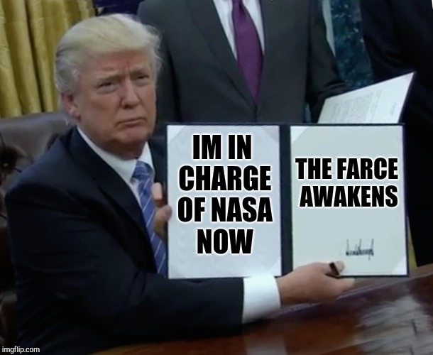 Trump Bill Signing Meme | IM IN CHARGE OF NASA NOW THE FARCE AWAKENS | image tagged in memes,trump bill signing | made w/ Imgflip meme maker