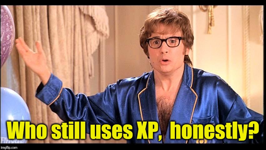 Who does that, Honestly? | Who still uses XP,  honestly? | image tagged in who does that honestly? | made w/ Imgflip meme maker