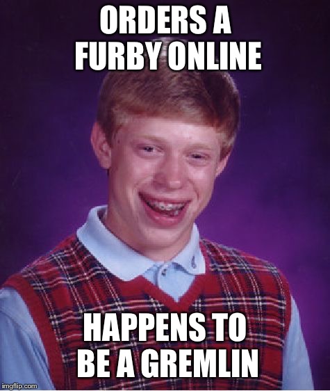 Bad Luck Brian Meme | ORDERS A FURBY ONLINE; HAPPENS TO BE A GREMLIN | image tagged in memes,bad luck brian | made w/ Imgflip meme maker
