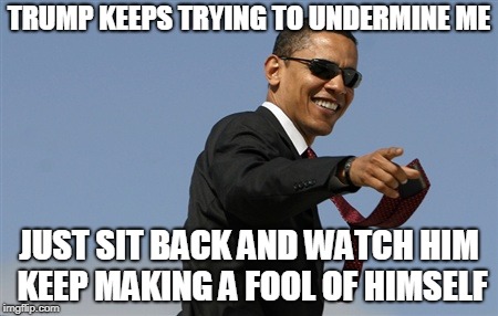 Cool Obama | TRUMP KEEPS TRYING TO UNDERMINE ME; JUST SIT BACK AND WATCH HIM KEEP MAKING A FOOL OF HIMSELF | image tagged in memes,cool obama | made w/ Imgflip meme maker