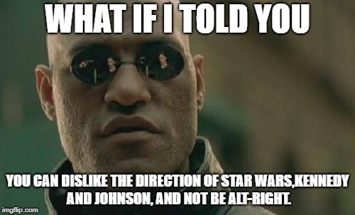 Matrix Morpheus | WHAT IF I TOLD YOU; YOU CAN DISLIKE THE DIRECTION OF STAR WARS,KENNEDY AND JOHNSON, AND NOT BE ALT-RIGHT. | image tagged in memes,matrix morpheus | made w/ Imgflip meme maker