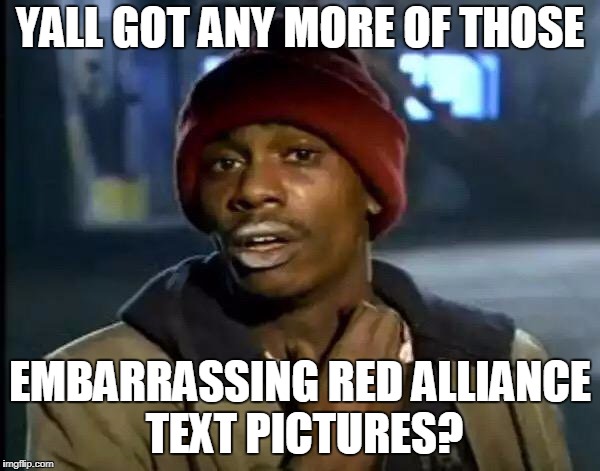Y'all Got Any More Of That Meme | YALL GOT ANY MORE OF THOSE; EMBARRASSING RED ALLIANCE TEXT PICTURES? | image tagged in memes,y'all got any more of that | made w/ Imgflip meme maker