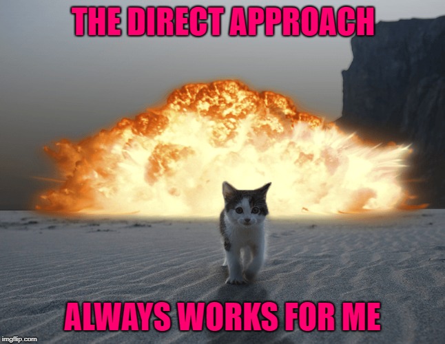 THE DIRECT APPROACH ALWAYS WORKS FOR ME | made w/ Imgflip meme maker