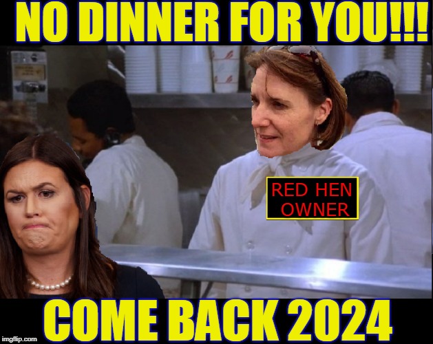 The Dinner NAZI | NO DINNER FOR YOU!!! RED HEN OWNER; COME BACK 2024 | image tagged in funny,memes,mxm,sarah huckabee sanders | made w/ Imgflip meme maker