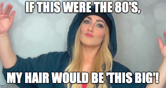IF THIS WERE THE 80'S, MY HAIR WOULD BE 'THIS BIG'! | made w/ Imgflip meme maker