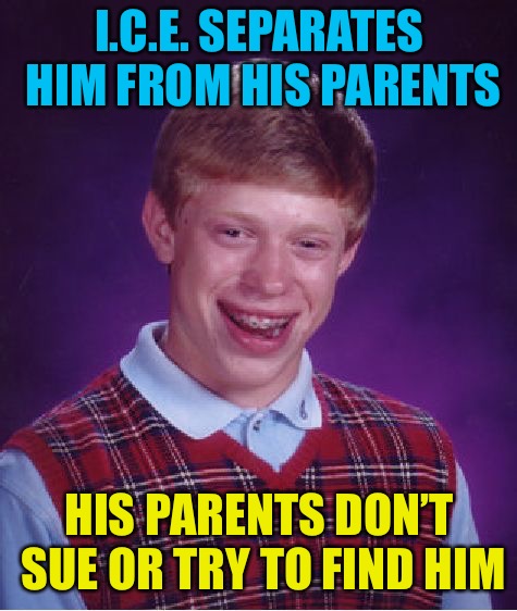 Bad Luck Brian Meme | I.C.E. SEPARATES HIM FROM HIS PARENTS; HIS PARENTS DON’T SUE OR TRY TO FIND HIM | image tagged in memes,bad luck brian,ice | made w/ Imgflip meme maker